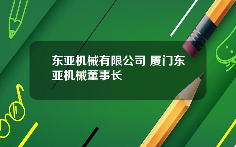 东亚机械有限公司 厦门东亚机械董事长